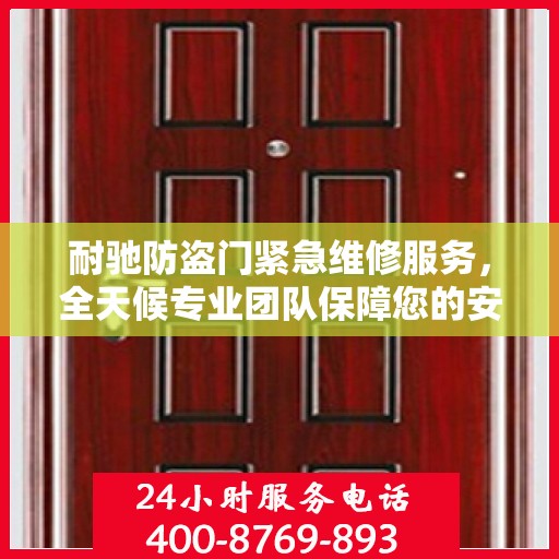 耐驰防盗门紧急维修服务，全天候专业团队保障您的安全之门！