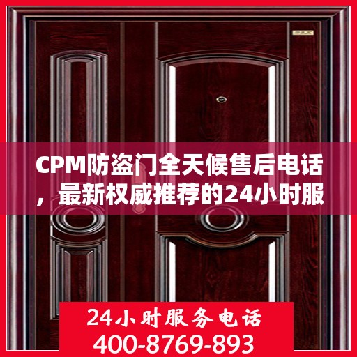 CPM防盗门全天候售后电话，最新权威推荐的24小时服务热线