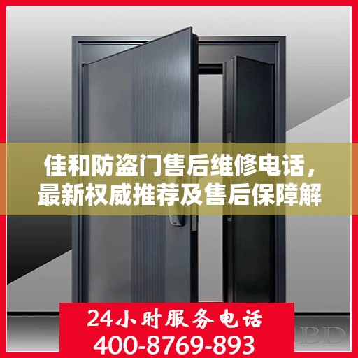 佳和防盗门售后维修电话，最新权威推荐及售后保障解读