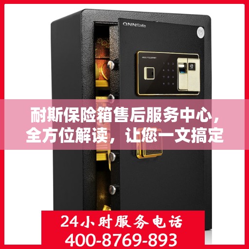 耐斯保险箱售后服务中心，全方位解读，让您一文搞定！