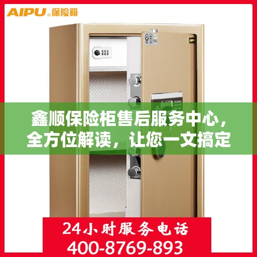 鑫顺保险柜售后服务中心，全方位解读，让您一文搞定！