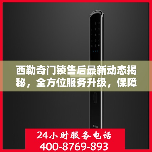 西勒奇门锁售后最新动态揭秘，全方位服务升级，保障用户安全权益