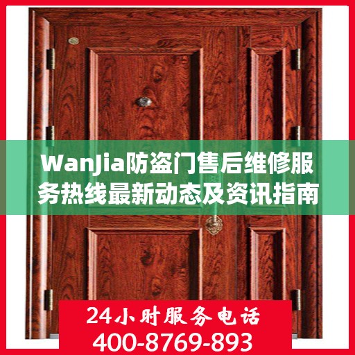 WanJia防盗门售后维修服务热线最新动态及资讯指南