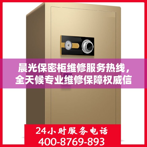 晨光保密柜维修服务热线，全天候专业维修保障权威信息