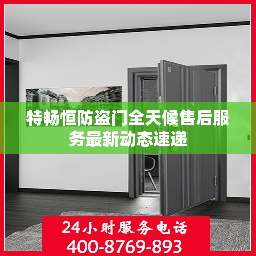 特畅恒防盗门全天候售后服务最新动态速递