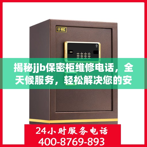 揭秘jjb保密柜维修电话，全天候服务，轻松解决您的安全存储问题