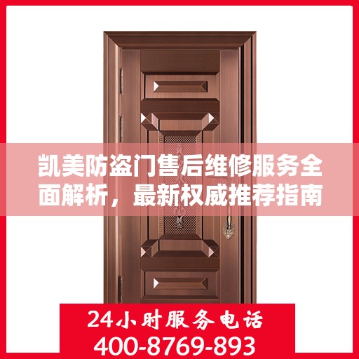 凯美防盗门售后维修服务全面解析，最新权威推荐指南