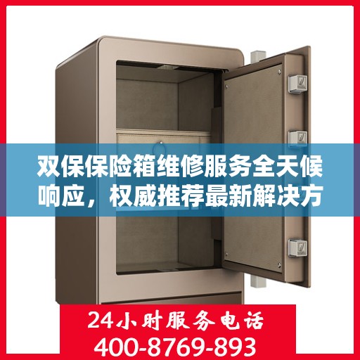 双保保险箱维修服务全天候响应，权威推荐最新解决方案