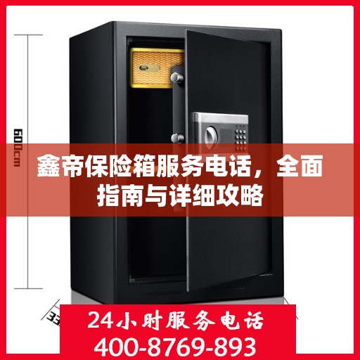 鑫帝保险箱服务电话，全面指南与详细攻略
