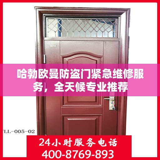 哈勃欧曼防盗门紧急维修服务，全天候专业推荐