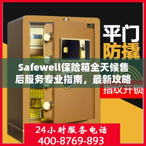 Safewell保险箱全天候售后服务专业指南，最新攻略解密