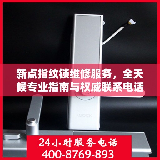 新点指纹锁维修服务，全天候专业指南与权威联系电话