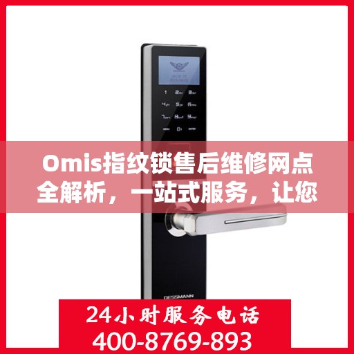 Omis指纹锁售后维修网点全解析，一站式服务，让您无忧售后！