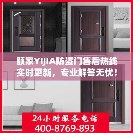 颐家YIJIA防盗门售后热线实时更新，专业解答无忧！