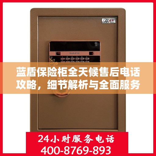 蓝盾保险柜全天候售后电话攻略，细节解析与全面服务体验