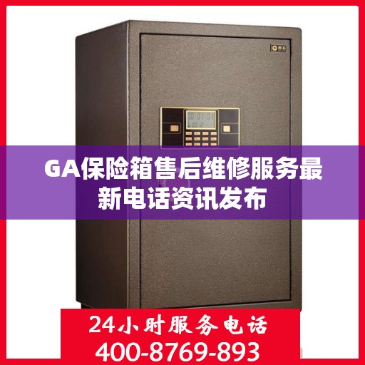 GA保险箱售后维修服务最新电话资讯发布