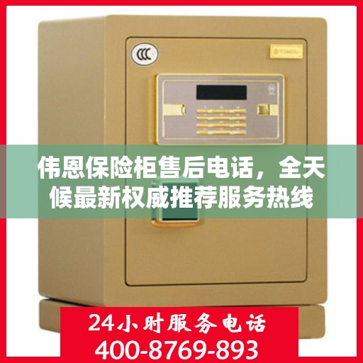 伟恩保险柜售后电话，全天候最新权威推荐服务热线