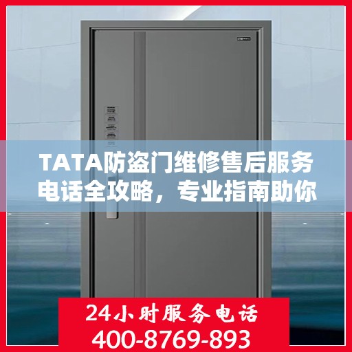 TATA防盗门维修售后服务电话全攻略，专业指南助你无忧解决维修问题