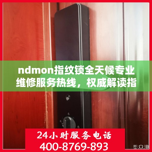 ndmon指纹锁全天候专业维修服务热线，权威解读指纹锁故障与解决方案
