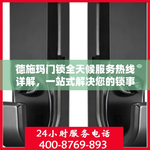 德施玛门锁全天候服务热线详解，一站式解决您的锁事需求