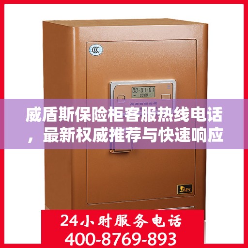 威盾斯保险柜客服热线电话，最新权威推荐与快速响应服务