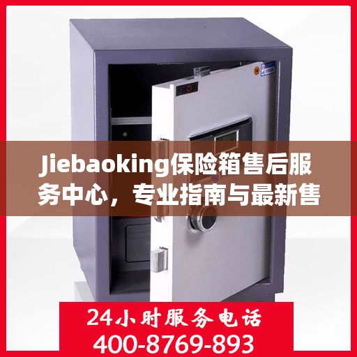 Jiebaoking保险箱售后服务中心，专业指南与最新售后攻略
