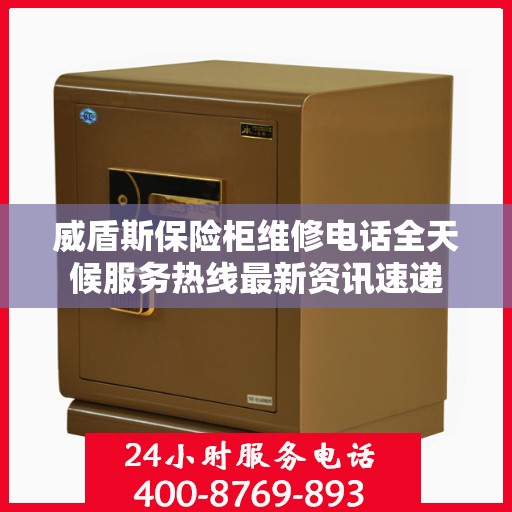威盾斯保险柜维修电话全天候服务热线最新资讯速递