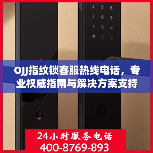 OJJ指纹锁客服热线电话，专业权威指南与解决方案支持