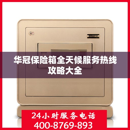 华冠保险箱全天候服务热线攻略大全