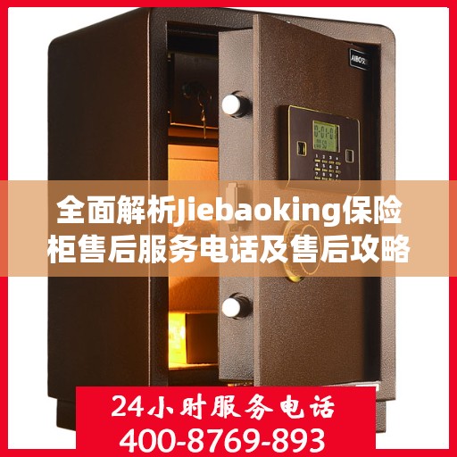 全面解析Jiebaoking保险柜售后服务电话及售后攻略大全