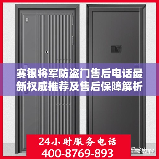 赛银将军防盗门售后电话最新权威推荐及售后保障解析