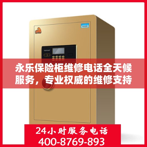 永乐保险柜维修电话全天候服务，专业权威的维修支持保障