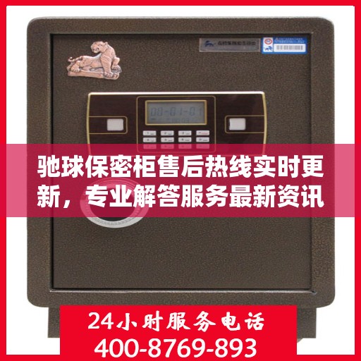 驰球保密柜售后热线实时更新，专业解答服务最新资讯