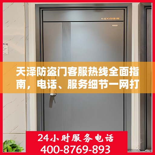 天泽防盗门客服热线全面指南，电话、服务细节一网打尽