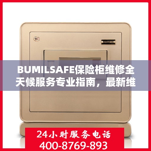 BUMILSAFE保险柜维修全天候服务专业指南，最新维修攻略与指南