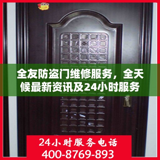 全友防盗门维修服务，全天候最新资讯及24小时服务电话通知