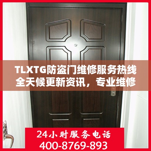 TLXTG防盗门维修服务热线全天候更新资讯，专业维修保障安全无忧