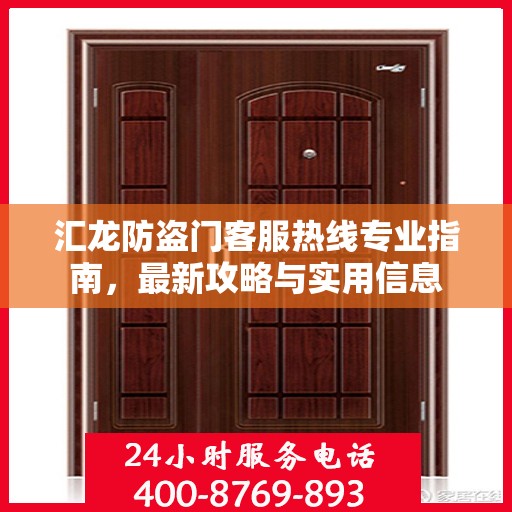 汇龙防盗门客服热线专业指南，最新攻略与实用信息