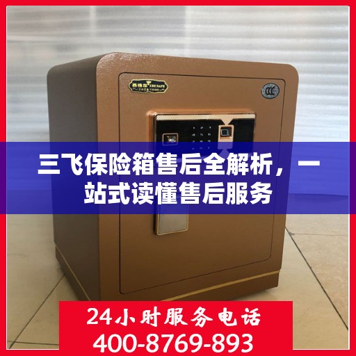 三飞保险箱售后全解析，一站式读懂售后服务