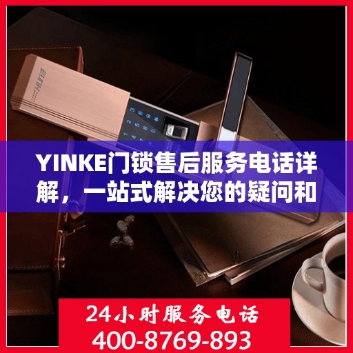 YINKE门锁售后服务电话详解，一站式解决您的疑问和需求