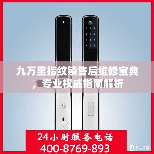九万里指纹锁售后维修宝典，专业权威指南解析