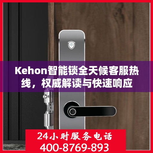 Kehon智能锁全天候客服热线，权威解读与快速响应