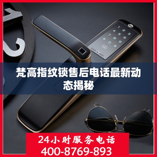 梵高指纹锁售后电话最新动态揭秘