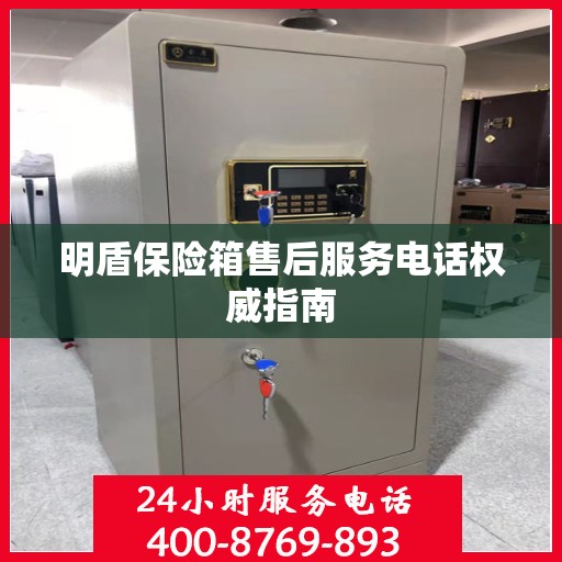 明盾保险箱售后服务电话权威指南