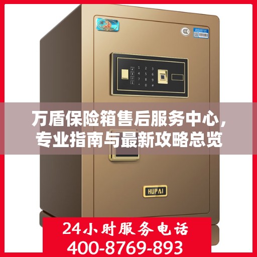 万盾保险箱售后服务中心，专业指南与最新攻略总览
