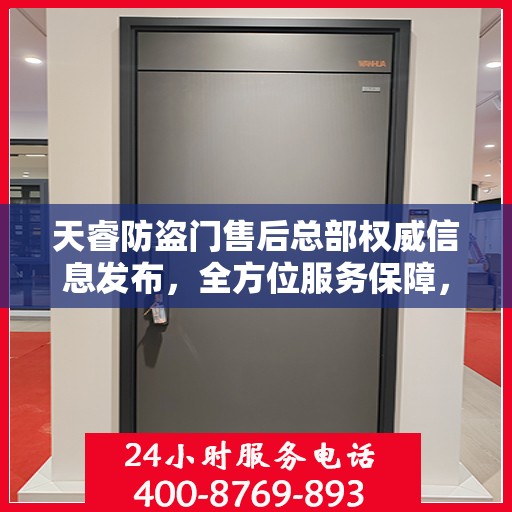 天睿防盗门售后总部权威信息发布，全方位服务保障，让您安心无忧！