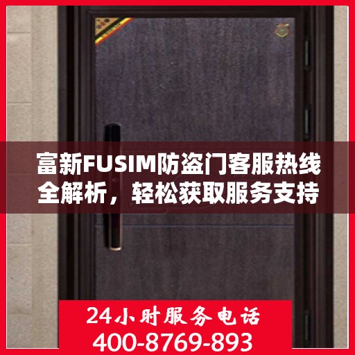 富新FUSIM防盗门客服热线全解析，轻松获取服务支持