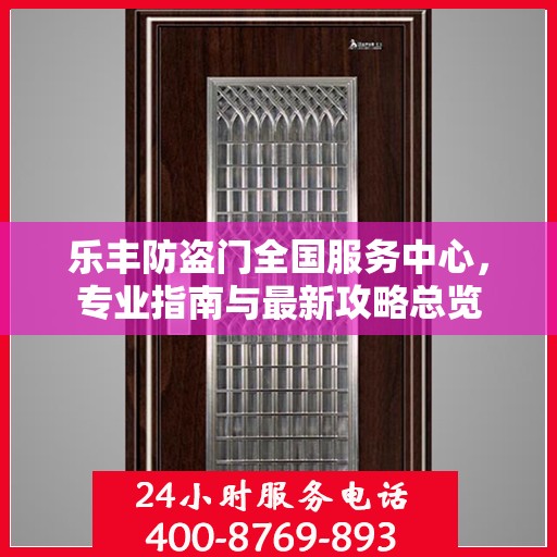 乐丰防盗门全国服务中心，专业指南与最新攻略总览