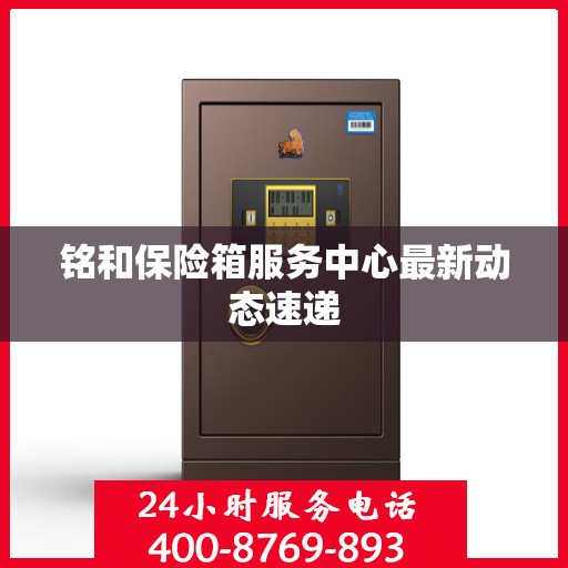 铭和保险箱服务中心最新动态速递