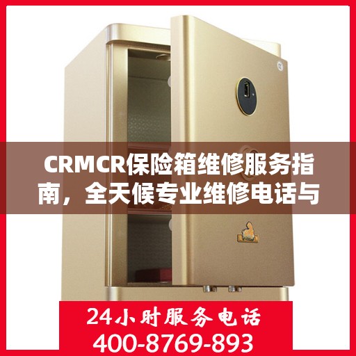 CRMCR保险箱维修服务指南，全天候专业维修电话与最新攻略